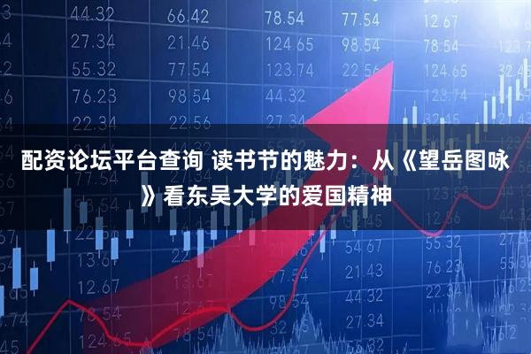 配资论坛平台查询 读书节的魅力：从《望岳图咏》看东吴大学的爱国精神