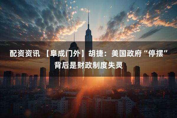 配资资讯 【阜成门外】胡捷：美国政府“停摆”背后是财政制度失灵