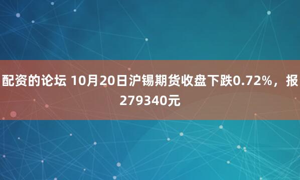 配资的论坛 10月20日沪锡期货收盘下跌0.72%，报279340元