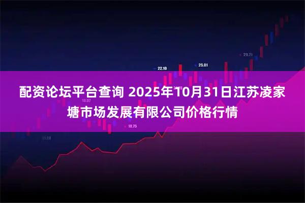 配资论坛平台查询 2025年10月31日江苏凌家塘市场发展有限公司价格行情