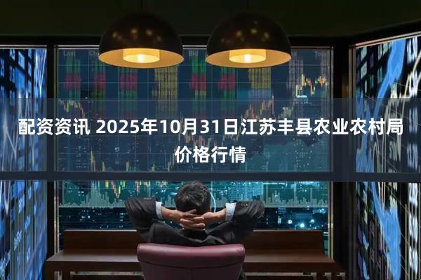 配资资讯 2025年10月31日江苏丰县农业农村局价格行情