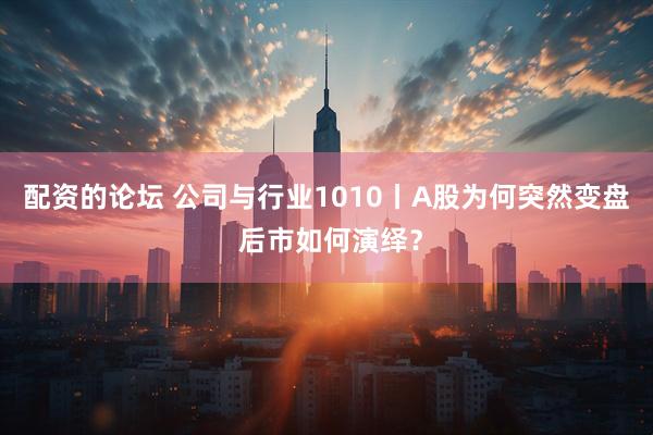 配资的论坛 公司与行业1010丨A股为何突然变盘 后市如何演绎？