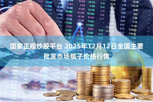 国家正规炒股平台 2025年12月12日全国主要批发市场瓠子价格行情