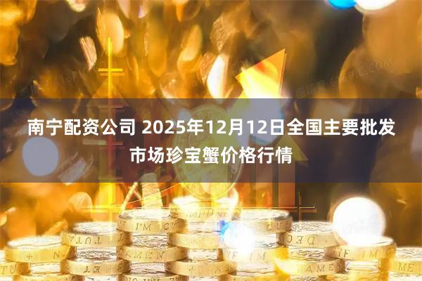 南宁配资公司 2025年12月12日全国主要批发市场珍宝蟹价格行情