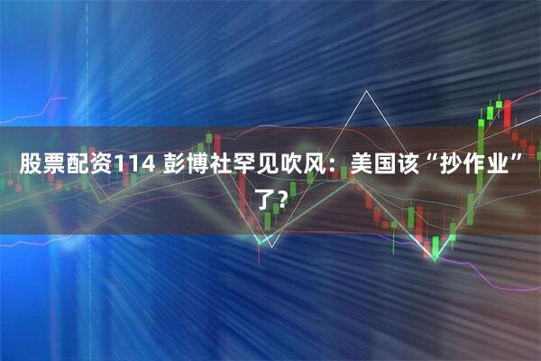 股票配资114 彭博社罕见吹风：美国该“抄作业”了？
