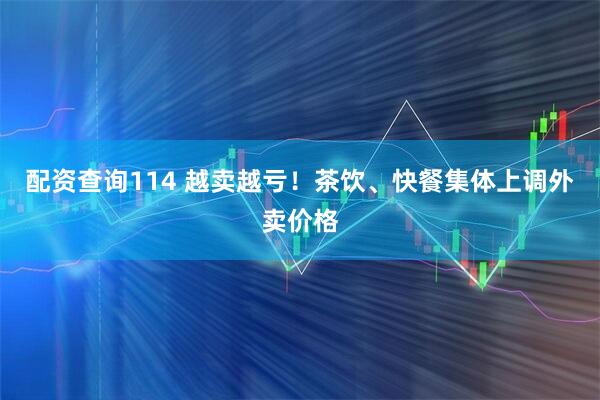 配资查询114 越卖越亏！茶饮、快餐集体上调外卖价格