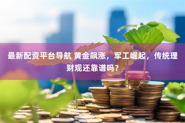 最新配资平台导航 黄金飙涨，军工崛起，传统理财观还靠谱吗？