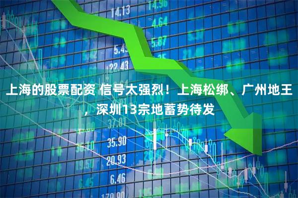 上海的股票配资 信号太强烈！上海松绑、广州地王，深圳13宗地蓄势待发
