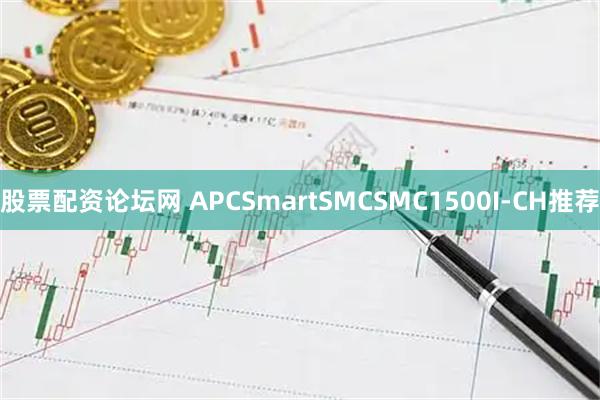 股票配资论坛网 APCSmartSMCSMC1500I-CH推荐