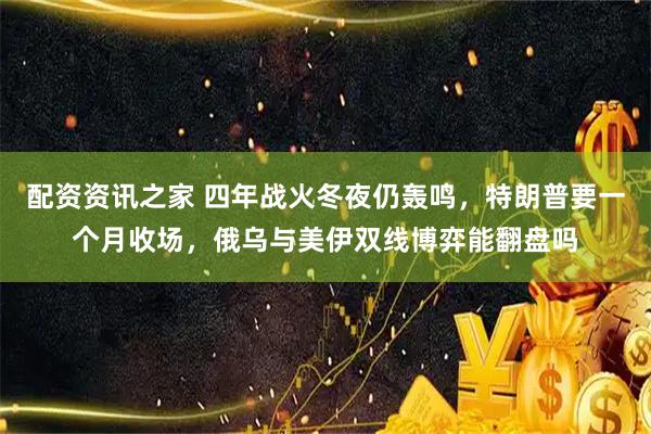 配资资讯之家 四年战火冬夜仍轰鸣，特朗普要一个月收场，俄乌与美伊双线博弈能翻盘吗