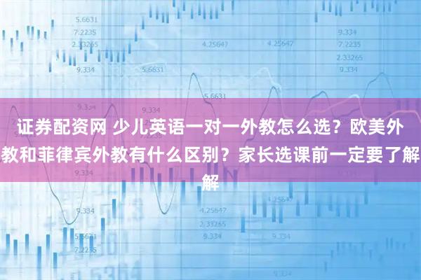 证券配资网 少儿英语一对一外教怎么选？欧美外教和菲律宾外教有什么区别？家长选课前一定要了解