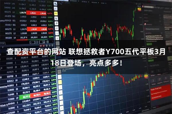 查配资平台的网站 联想拯救者Y700五代平板3月18日登场，亮点多多！