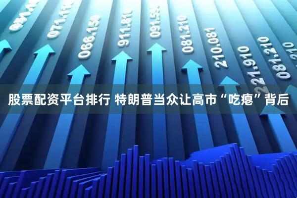 股票配资平台排行 特朗普当众让高市“吃瘪”背后