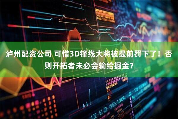 泸州配资公司 可惜3D锋线大将被提前罚下了！否则开拓者未必会输给掘金？