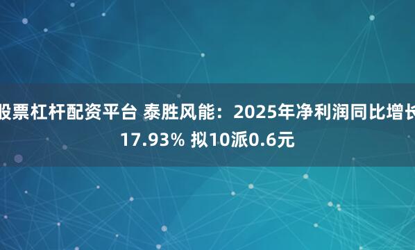股票杠杆配资平台 泰胜风能：2025年净利润同比增长17.93% 拟10派0.6元